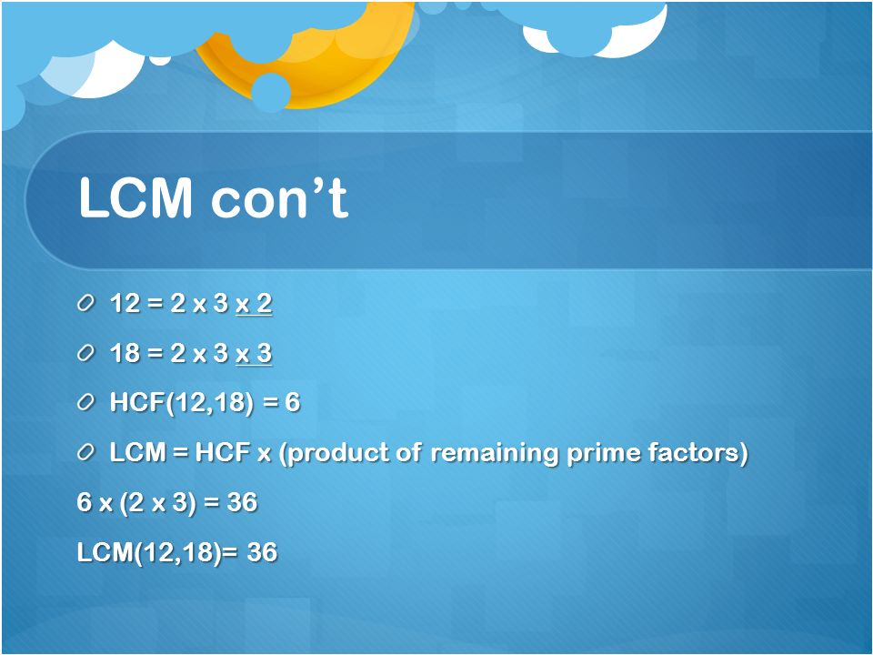 LCM con’t 12 = 2 x 3 x 2 18 = 2 x 3 x 3 HCF(12,18) = 6