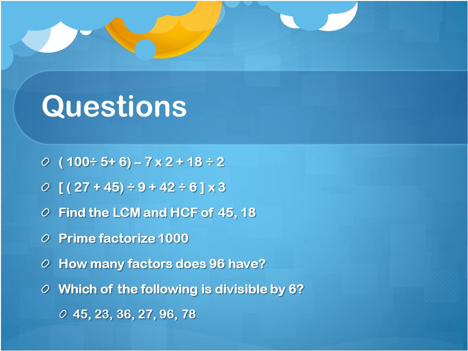 Questions ( 100÷ 5+ 6) – 7 x ÷ 2. [ ( ) ÷ ÷ 6 ] x 3. Find the LCM and HCF of 45, 18.