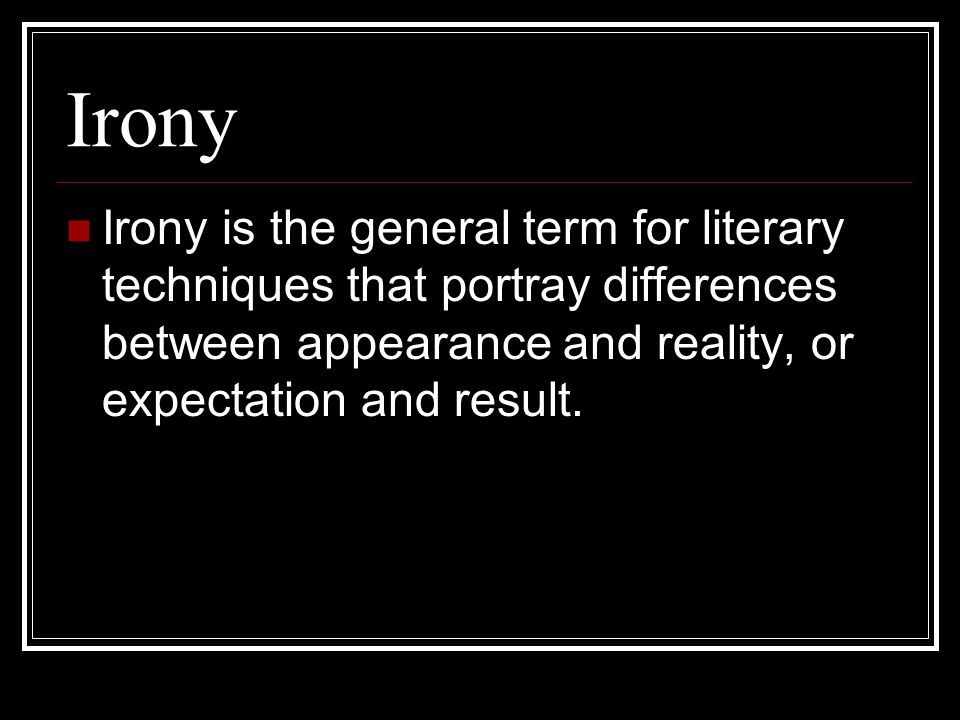 Irony Irony is the general term for literary techniques that portray differences between appearance and reality, or expectation and result.