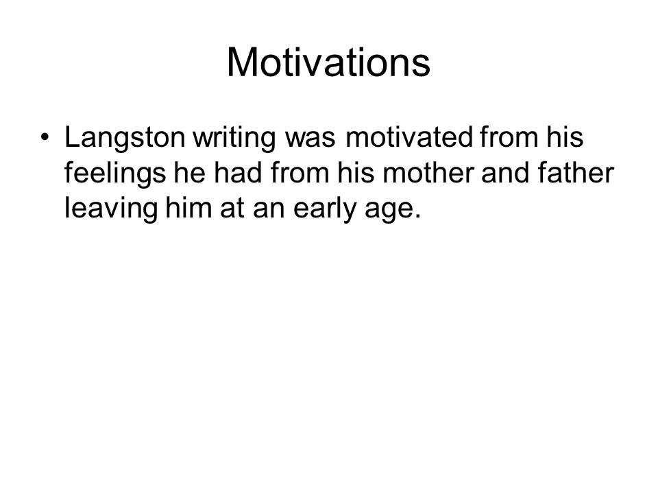 Motivations Langston writing was motivated from his feelings he had from his mother and father leaving him at an early age.