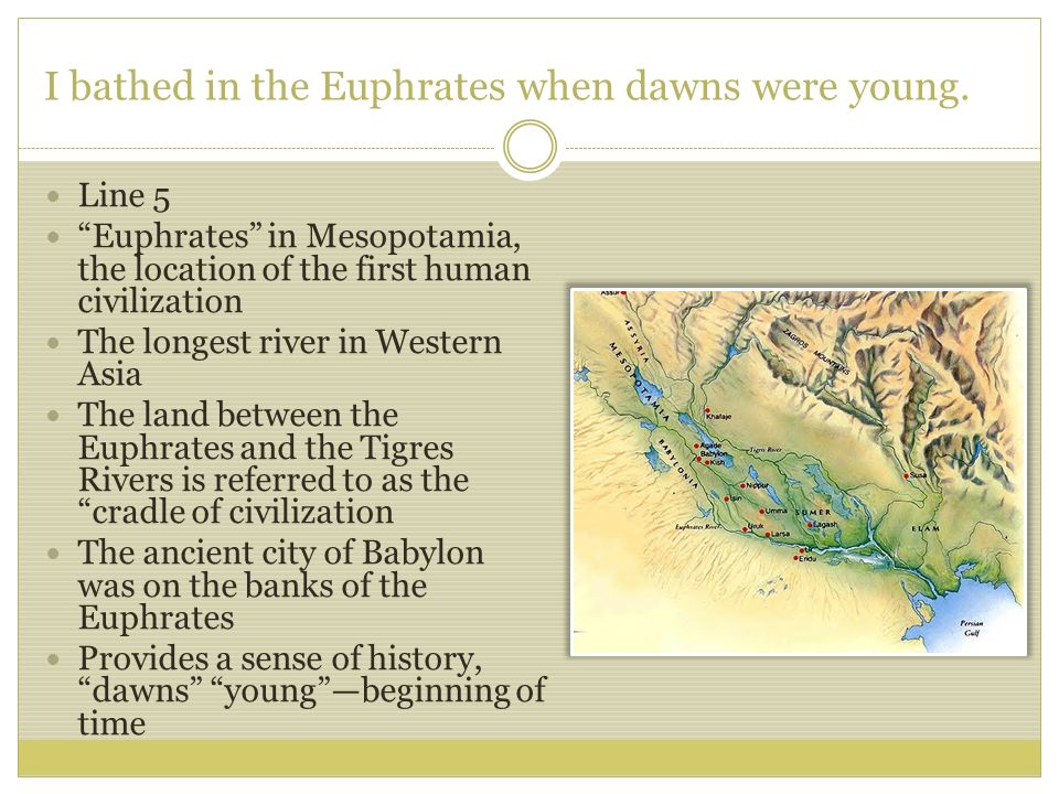 I bathed in the Euphrates when dawns were young.