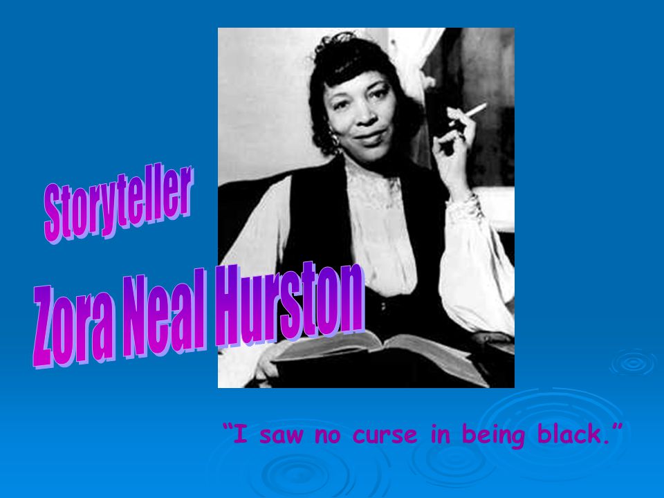 Storyteller Zora Neal Hurston I saw no curse in being black.