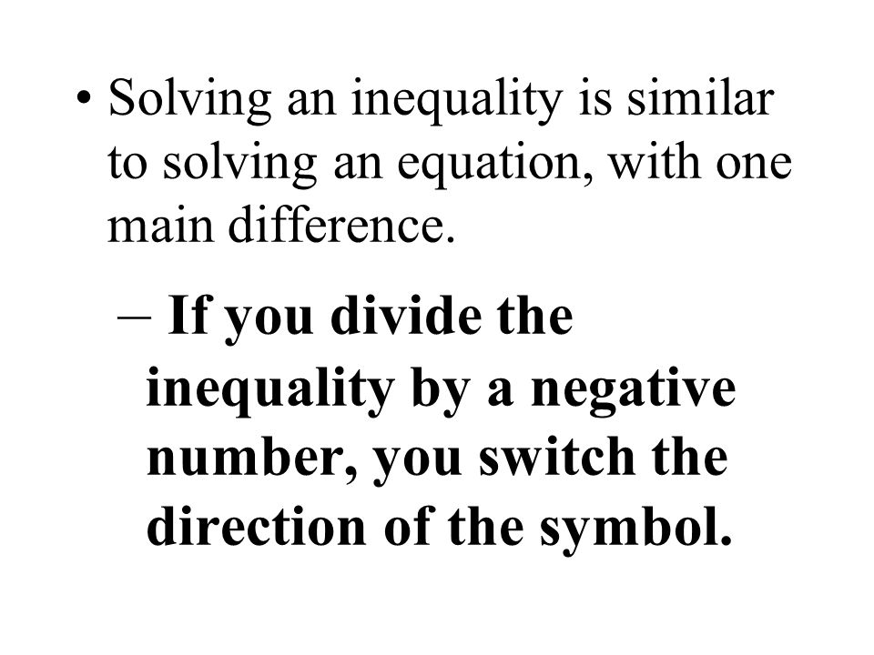 Solving an inequality is similar to solving an equation, with one main difference.