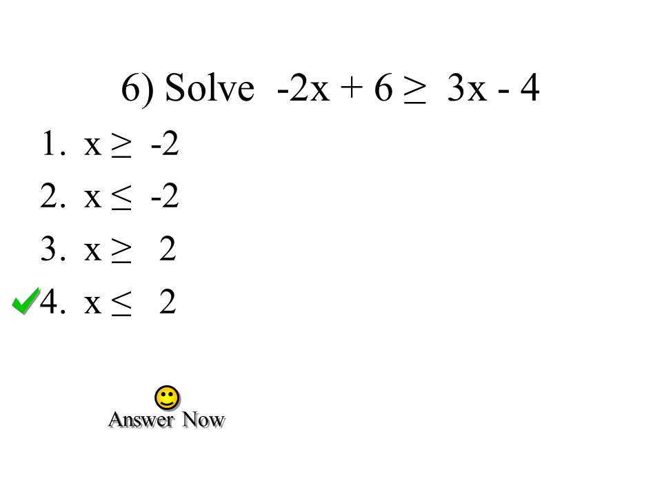 6) Solve -2x + 6 ≥ 3x - 4 x ≥ -2 x ≤ -2 x ≥ 2 x ≤ 2 Answer Now