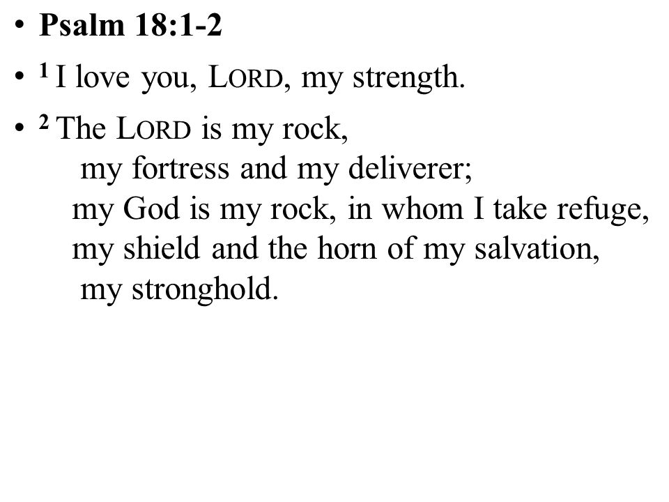 Psalm 18:1-2 1 I love you, Lord, my strength.