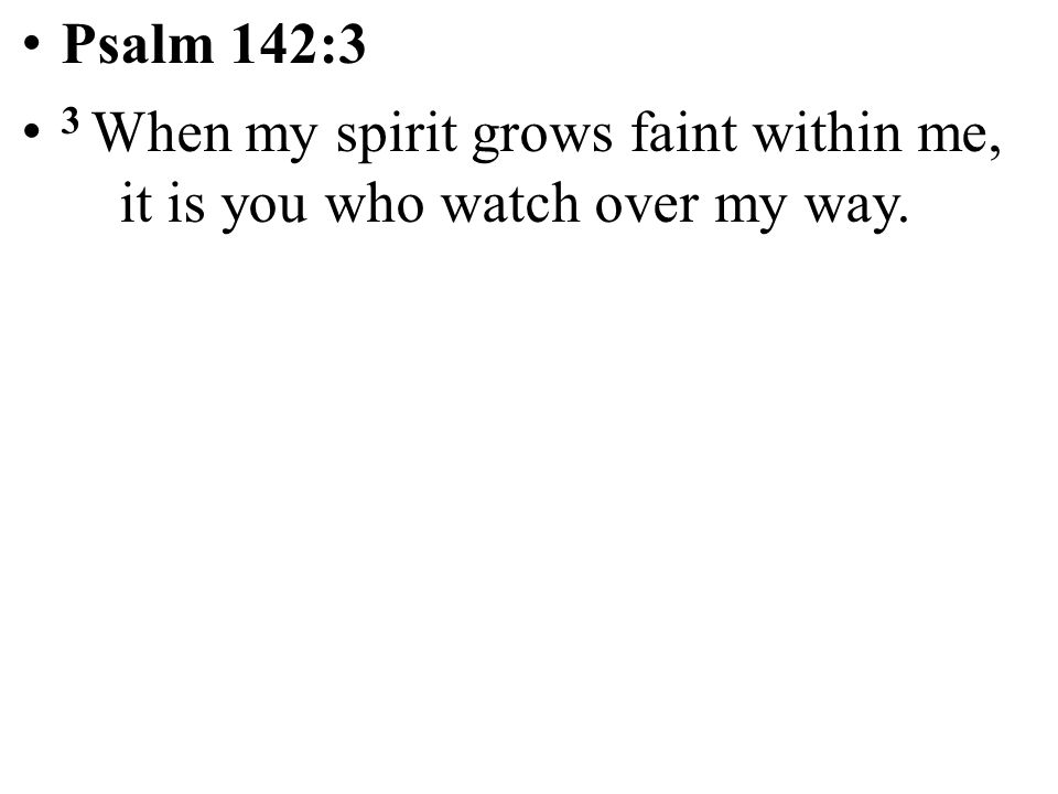 Psalm 142:3 3 When my spirit grows faint within me, it is you who watch over my way.