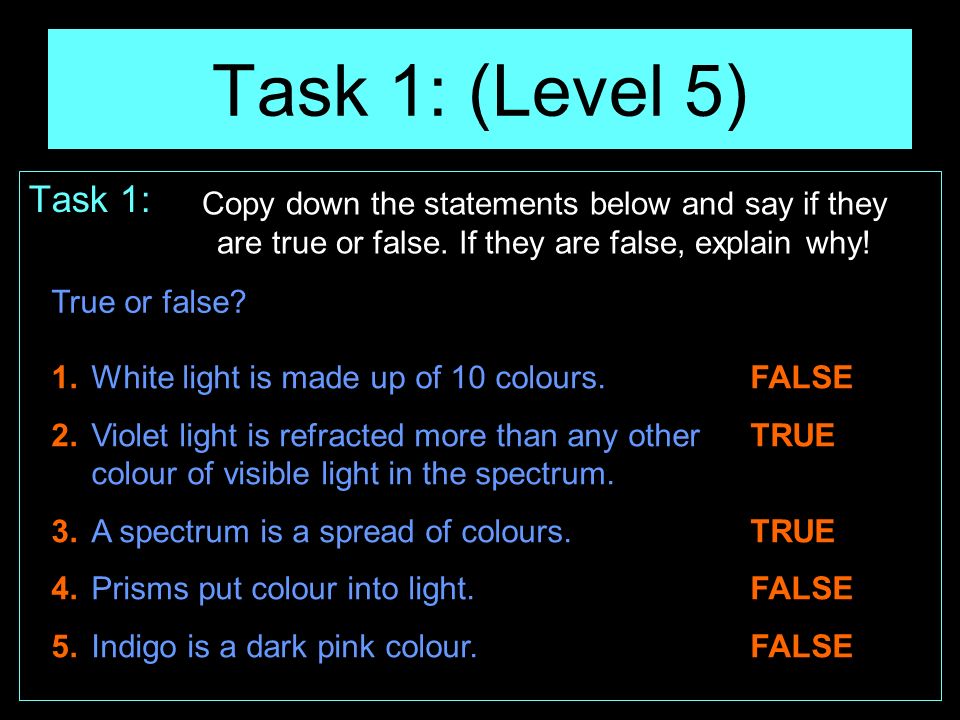 Task 1: (Level 5) Task 1: Copy down the statements below and say if they are true or false. If they are false, explain why!