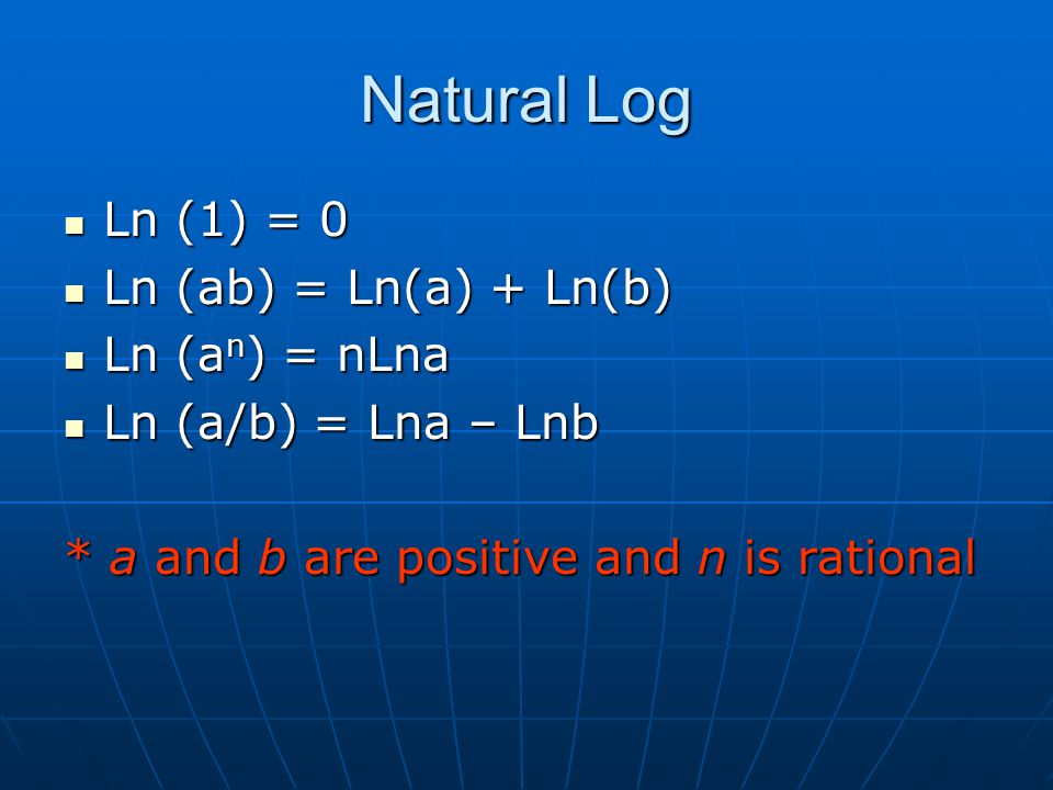 Natural Log Ln (1) = 0 Ln (ab) = Ln(a) + Ln(b) Ln (an) = nLna