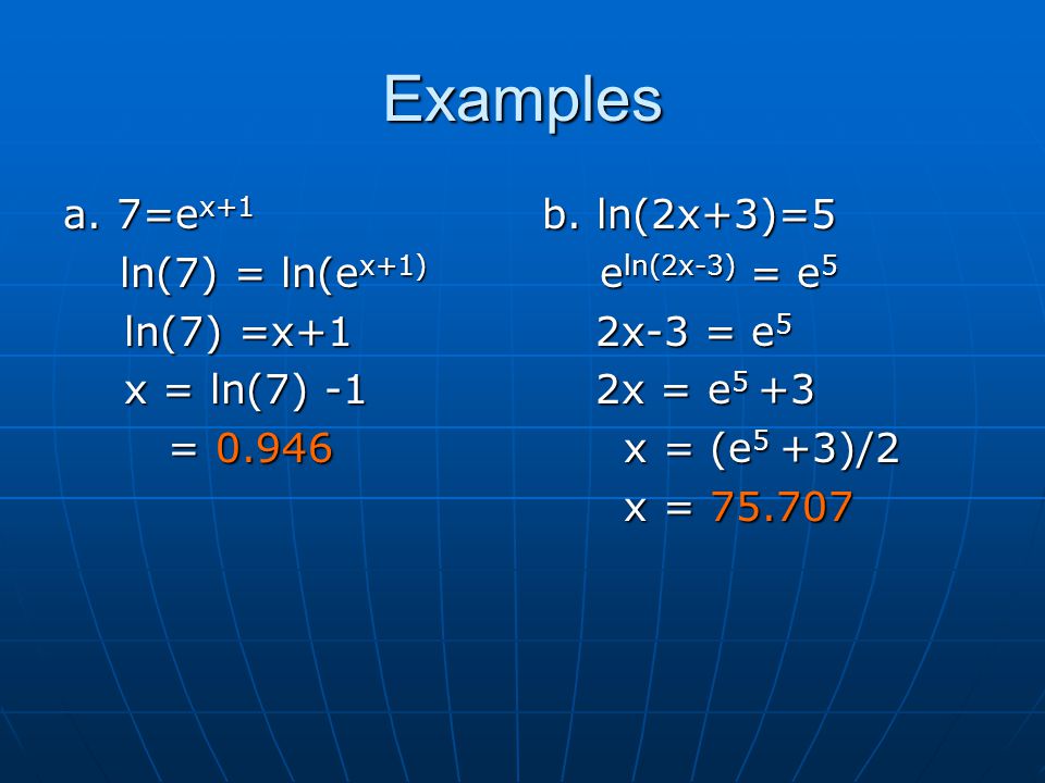 Examples a. 7=ex+1 ln(7) = ln(ex+1) ln(7) =x+1 x = ln(7) -1 = 0.946
