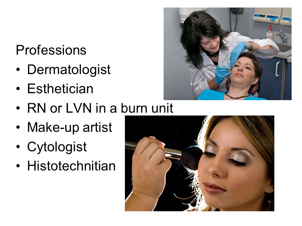 Professions Dermatologist. Esthetician. RN or LVN in a burn unit.