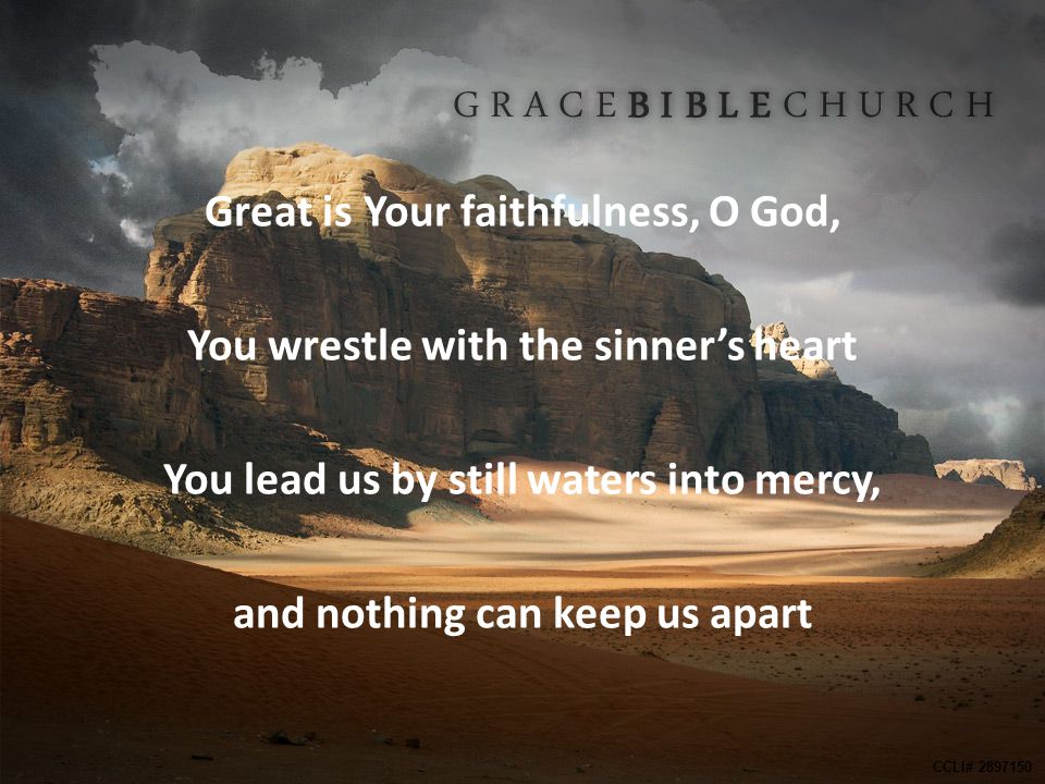 Great is Your faithfulness, O God, You wrestle with the sinner’s heart You lead us by still waters into mercy, and nothing can keep us apart