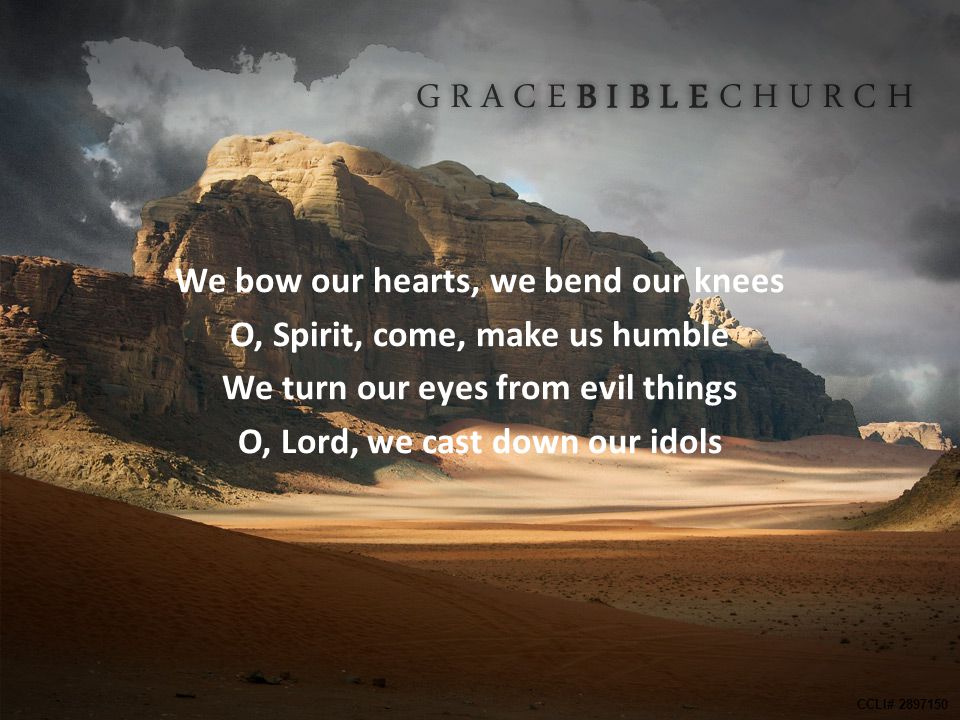 We bow our hearts, we bend our knees O, Spirit, come, make us humble We turn our eyes from evil things O, Lord, we cast down our idols