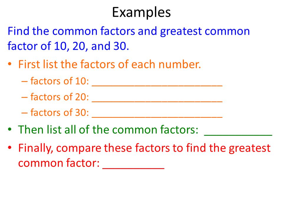 Examples Find the common factors and greatest common factor of 10, 20, and 30. First list the factors of each number.