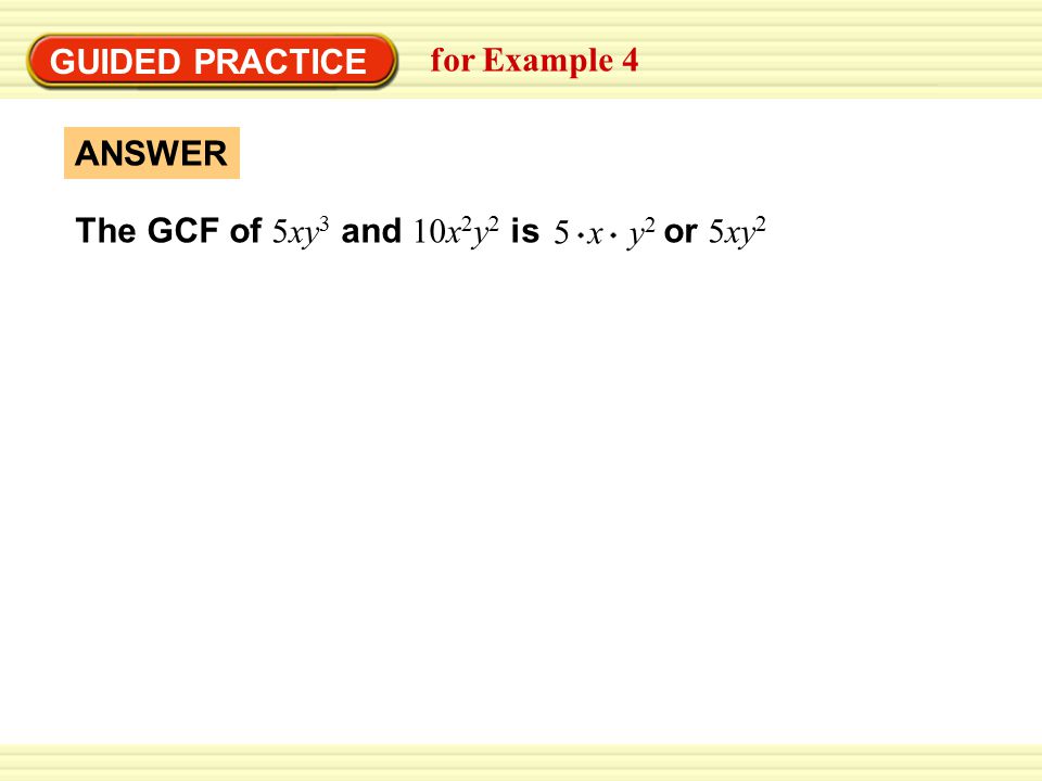 GUIDED PRACTICE for Example 4 ANSWER The GCF of 5xy3 and 10x2y2 is or 5xy2 5 x y2