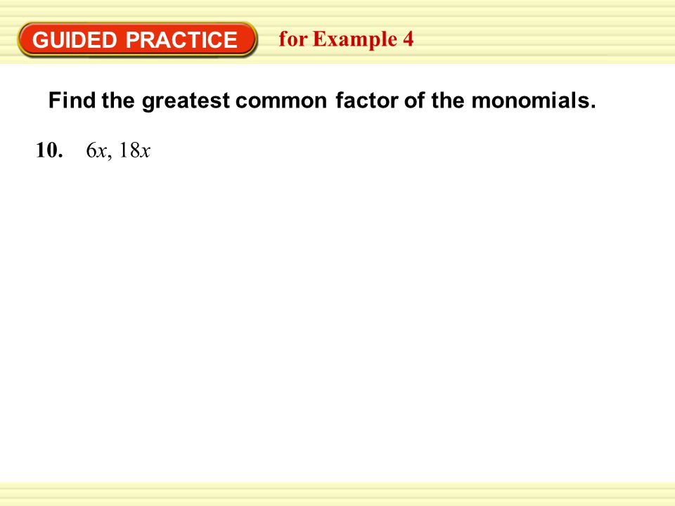 GUIDED PRACTICE for Example 4 Find the greatest common factor of the monomials x, 18x