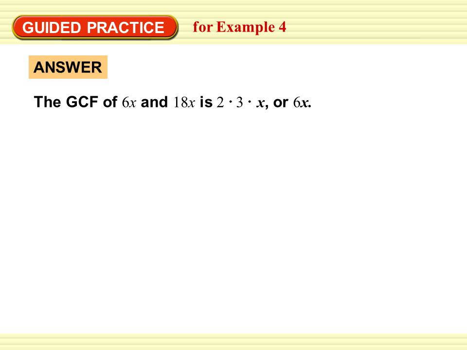 GUIDED PRACTICE for Example 4 ANSWER The GCF of 6x and 18x is 2 3 x, or 6x.