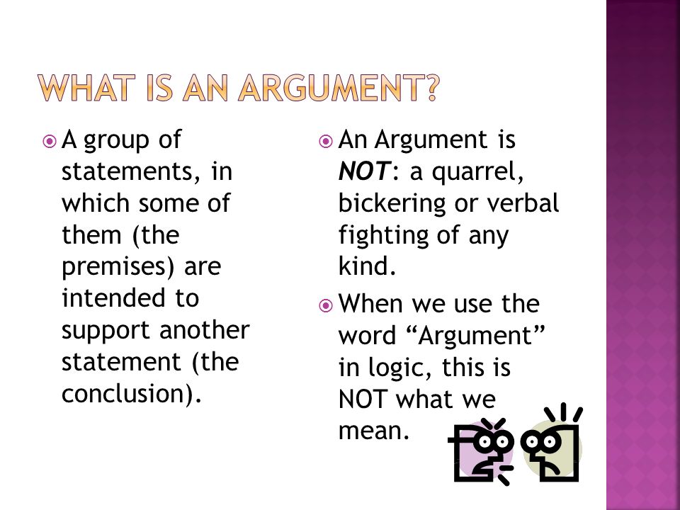 What is an ARGUMENT A group of statements, in which some of them (the premises) are intended to support another statement (the conclusion).