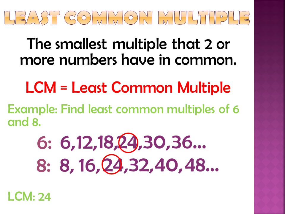 Least Common Multiple The smallest multiple that 2 or more numbers have in common. LCM = Least Common Multiple.