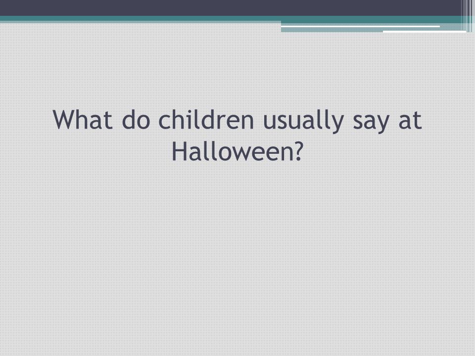 What do children usually say at Halloween