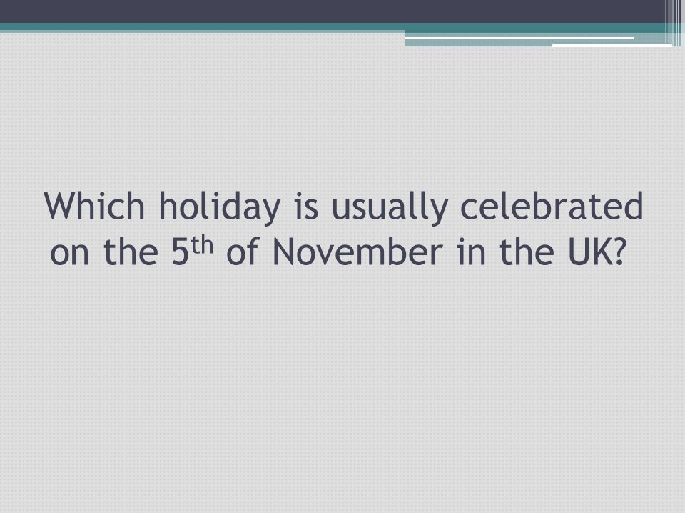 Which holiday is usually celebrated on the 5th of November in the UK