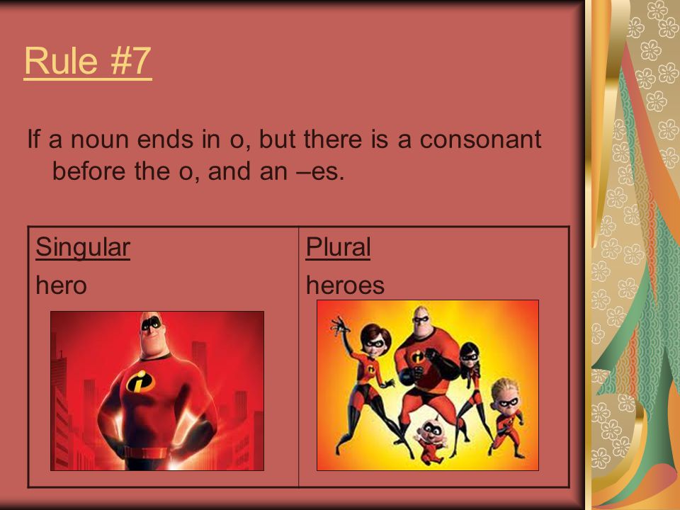 Rule #7 If a noun ends in o, but there is a consonant before the o, and an –es. Singular. hero. Plural.