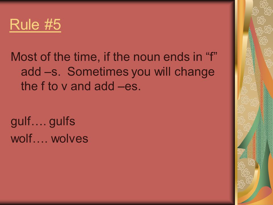 Rule #5 Most of the time, if the noun ends in f add –s. Sometimes you will change the f to v and add –es.