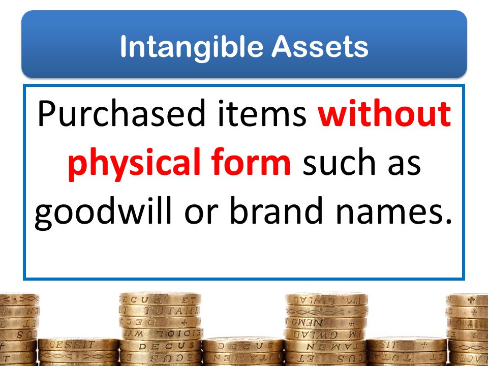 Purchased items without physical form such as goodwill or brand names.