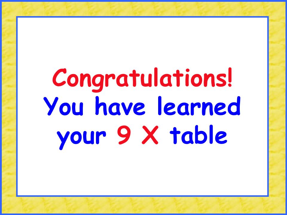 Congratulations! You have learned your 9 X table