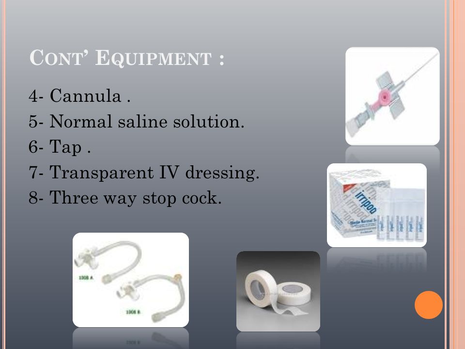 Cont’ Equipment : 4- Cannula . 5- Normal saline solution. 6- Tap .