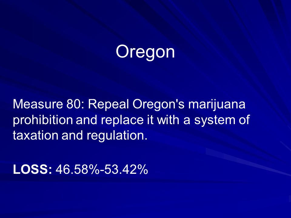 Oregon Measure 80: Repeal Oregon s marijuana prohibition and replace it with a system of taxation and regulation.
