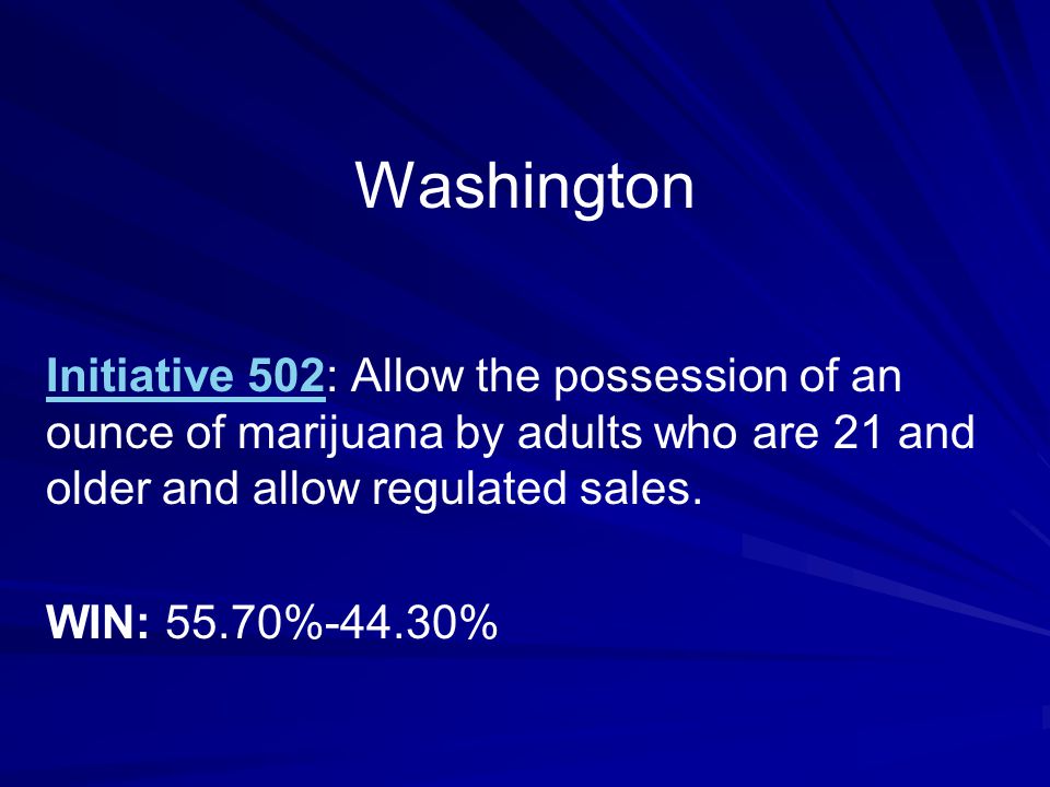 Washington Initiative 502: Allow the possession of an ounce of marijuana by adults who are 21 and older and allow regulated sales.