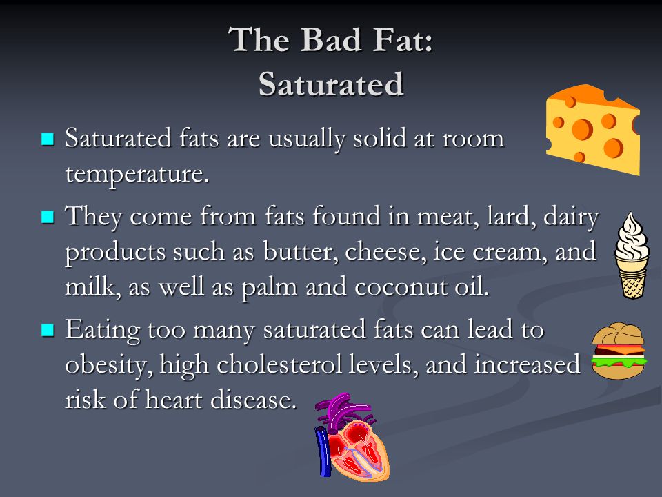 The Bad Fat: Saturated Saturated fats are usually solid at room temperature.