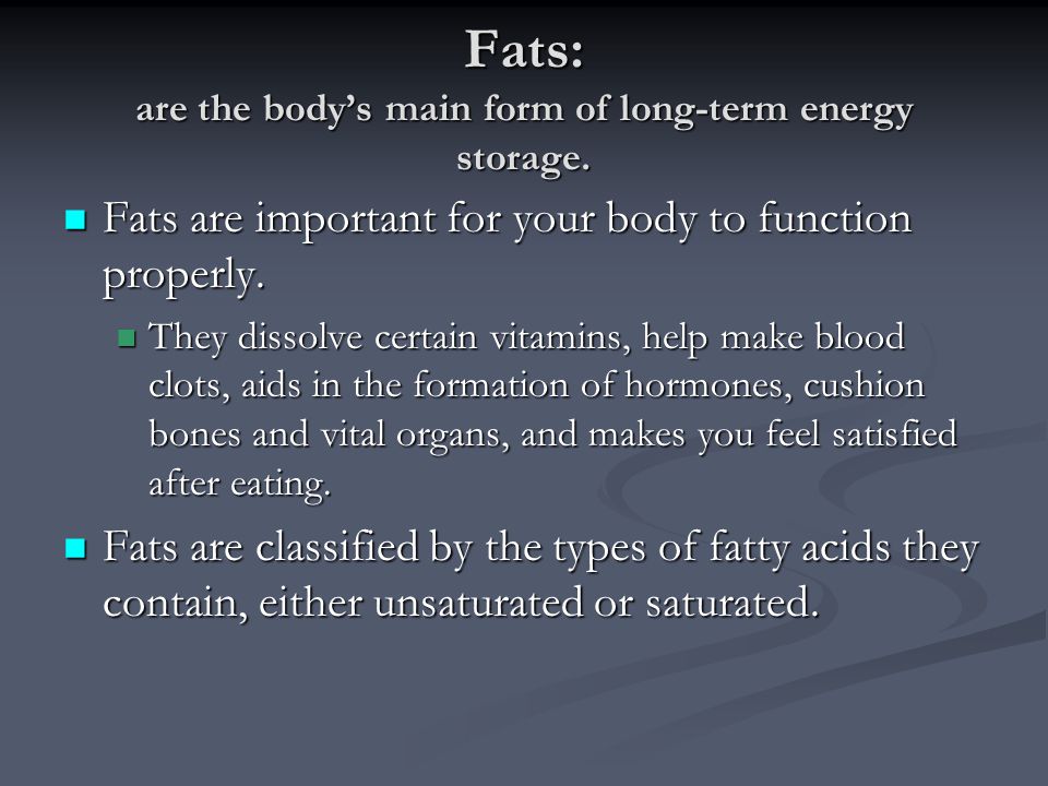 Fats: are the body’s main form of long-term energy storage.