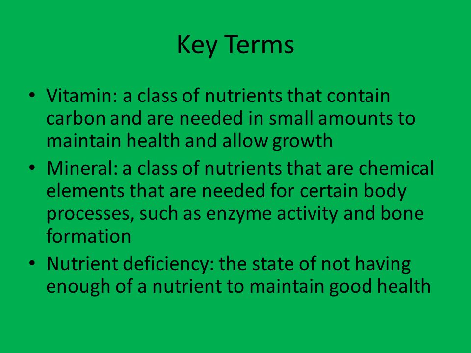 Key Terms Vitamin: a class of nutrients that contain carbon and are needed in small amounts to maintain health and allow growth.