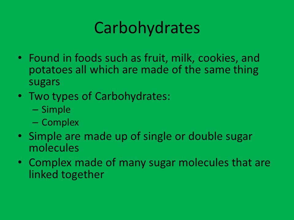 Carbohydrates Found in foods such as fruit, milk, cookies, and potatoes all which are made of the same thing sugars.