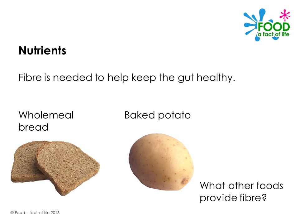 Nutrients Fibre is needed to help keep the gut healthy.