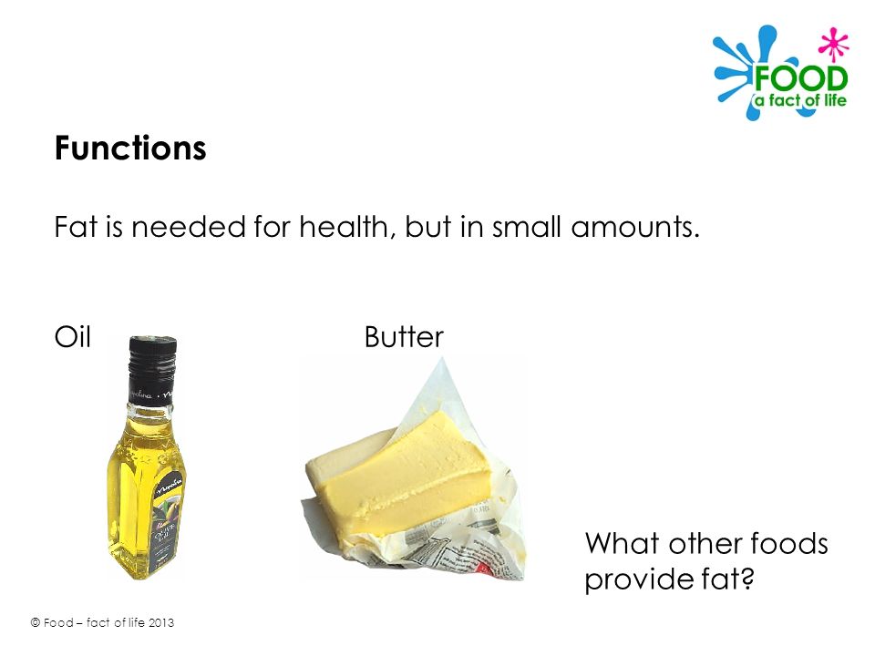 Functions Fat is needed for health, but in small amounts. Oil Butter