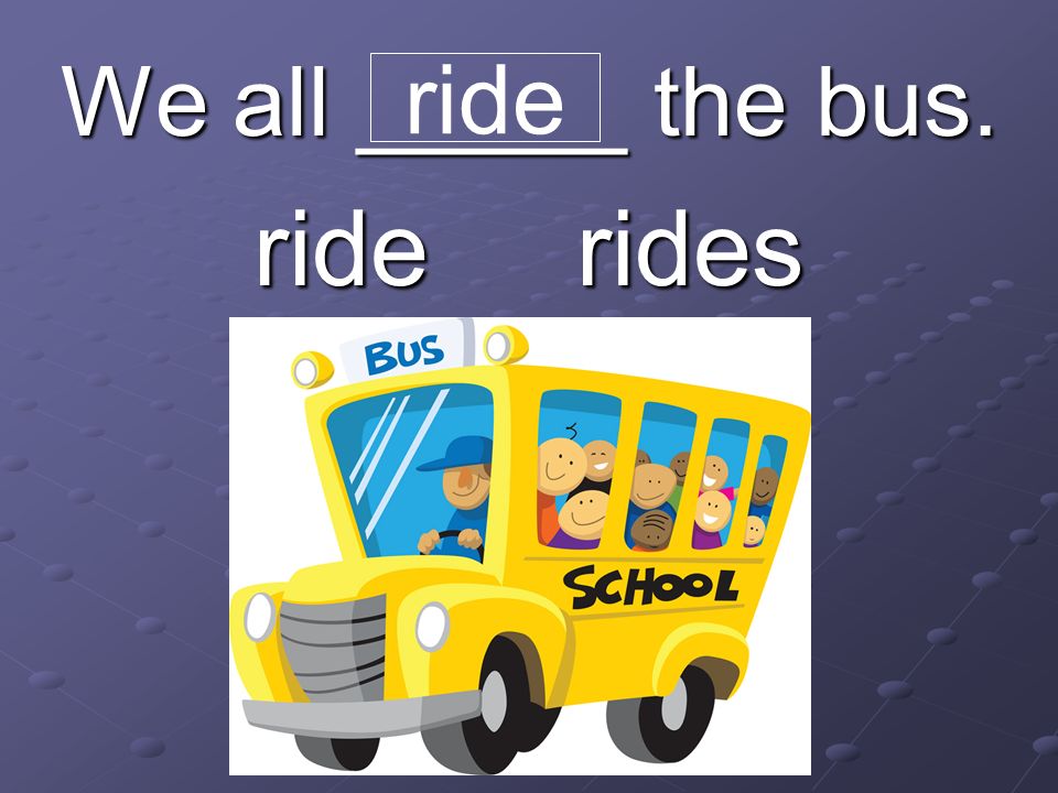 We all _____ the bus. ride rides ride