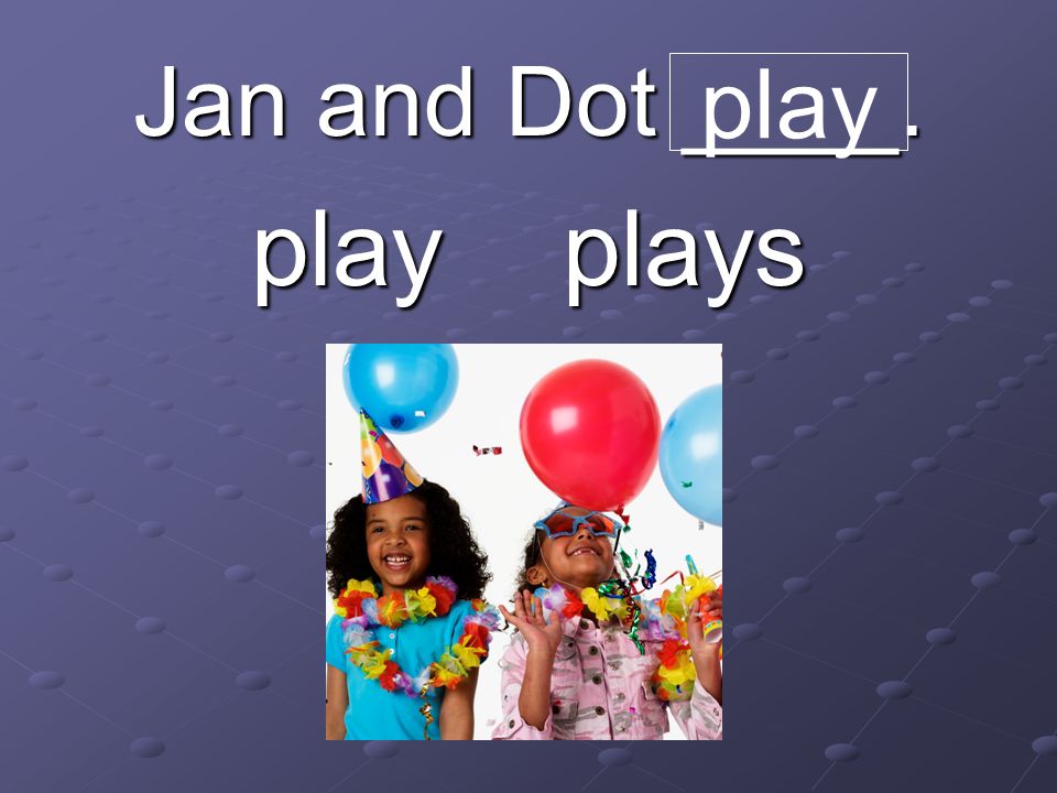 Jan and Dot ____. play plays play