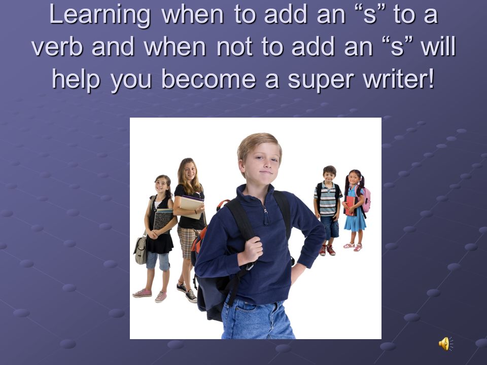 Learning when to add an s to a verb and when not to add an s will help you become a super writer!