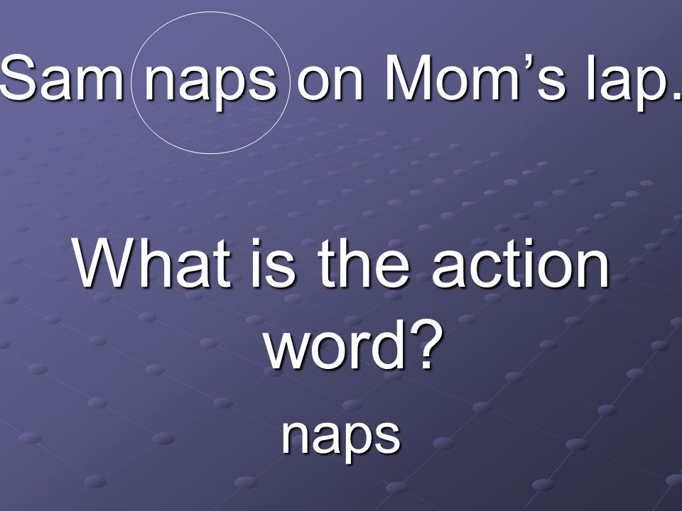Sam naps on Mom’s lap. What is the action word naps