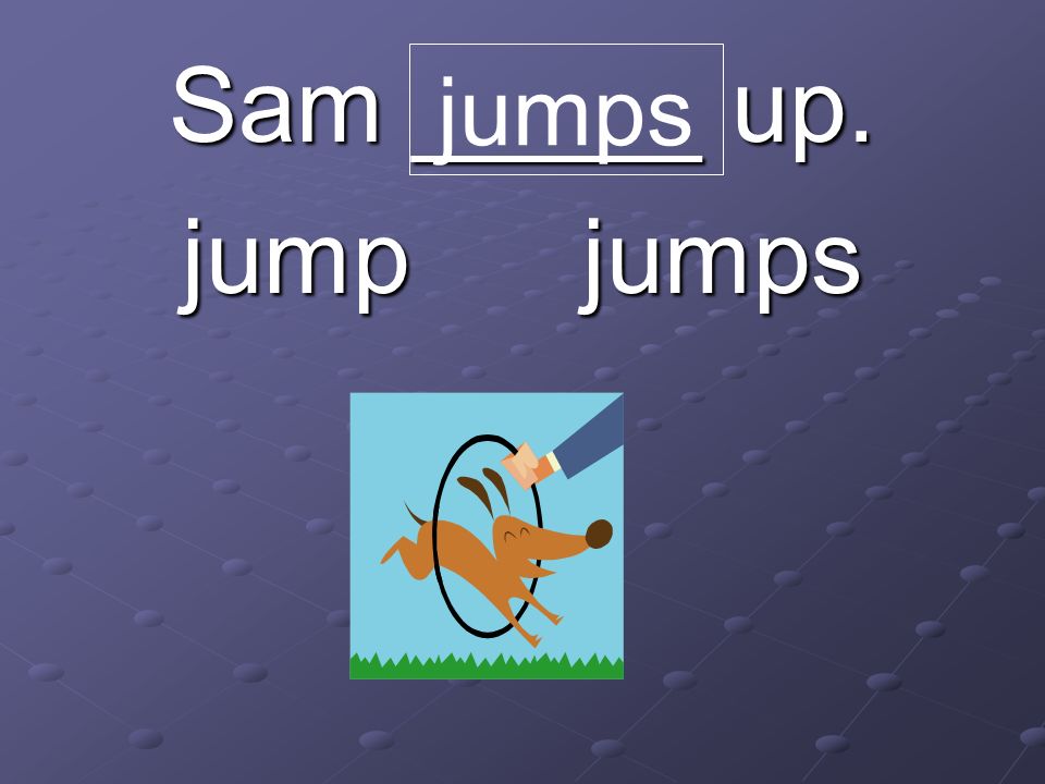 Sam _____ up. jump jumps jumps