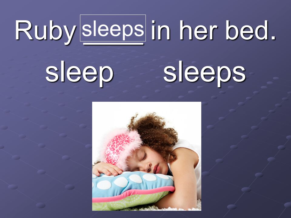 Ruby ____ in her bed. sleep sleeps sleeps