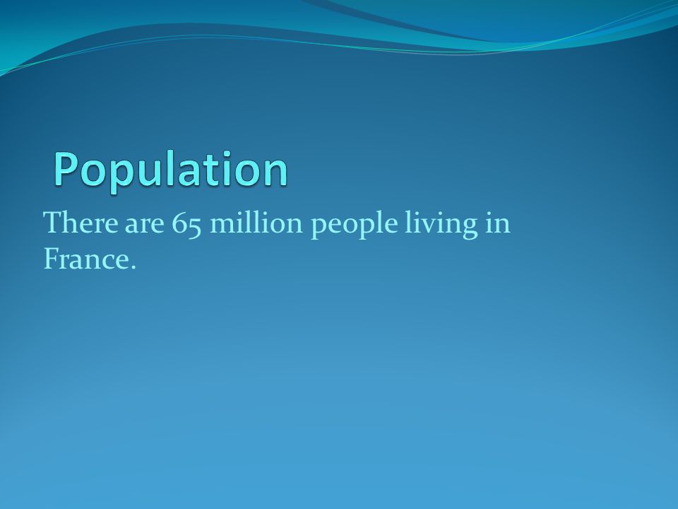 Population There are 65 million people living in France.