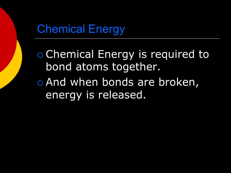Chemical Energy Chemical Energy is required to bond atoms together.
