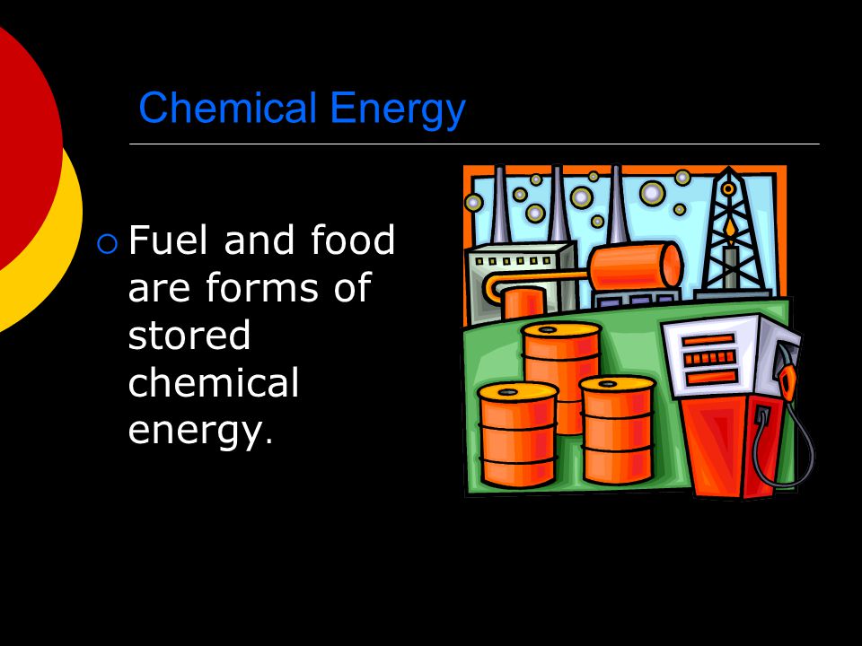 Chemical Energy Fuel and food are forms of stored chemical energy.