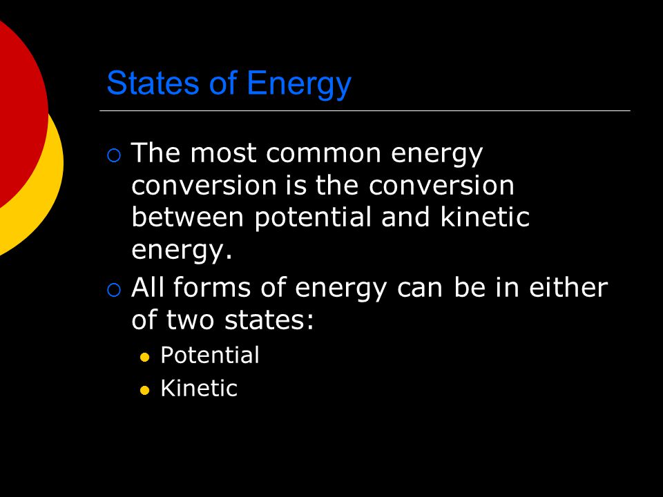 States of Energy The most common energy conversion is the conversion between potential and kinetic energy.