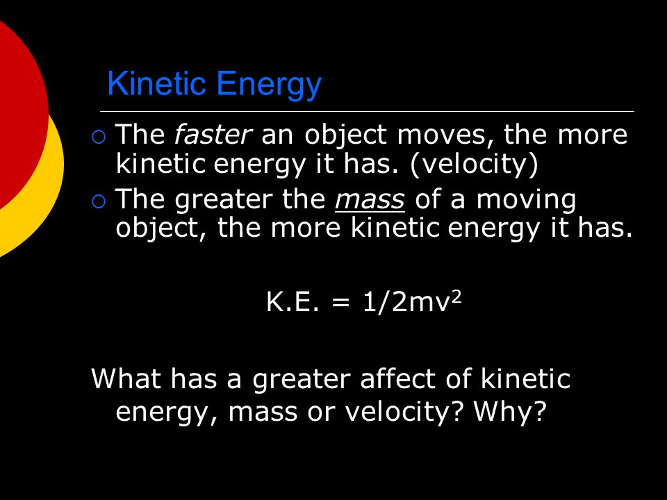 Kinetic Energy The faster an object moves, the more kinetic energy it has. (velocity)