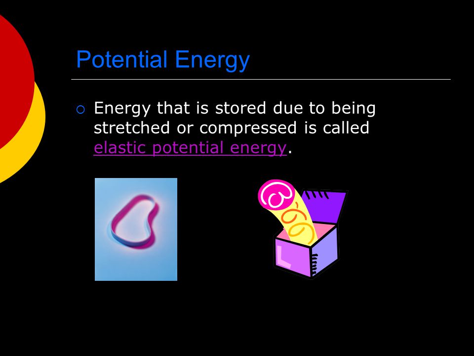 Potential Energy Energy that is stored due to being stretched or compressed is called elastic potential energy.