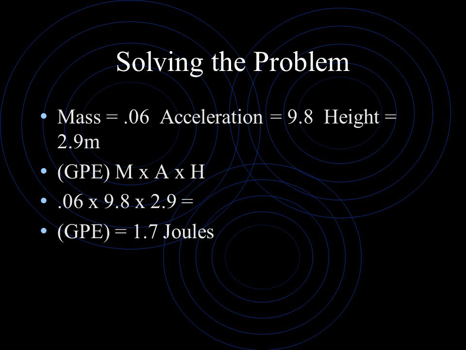 Solving the Problem Mass = .06 Acceleration = 9.8 Height = 2.9m